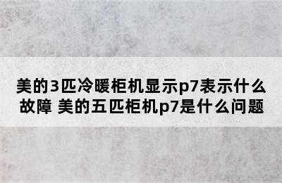 美的3匹冷暖柜机显示p7表示什么故障 美的五匹柜机p7是什么问题